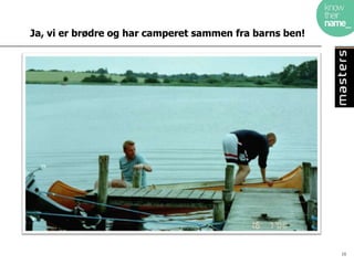 Ja, vi er brødre og har camperet sammen fra barns ben!




                                                         16
 