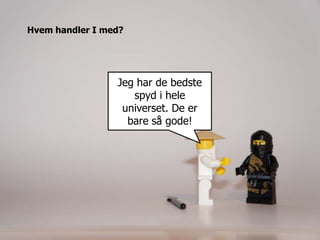 Hvem handler I med?




                 Jeg har de bedste
                    spyd i hele
                  universet. De er
                   bare så gode!
 