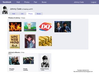 facebook Wall Photos Flair Boxes Johnny Cade Logout Wall Info Photos Boxes Photos of Johnny   7 Photos Johnny’s Albums   2 Photo Alums  The gang 5 photos Friends 5 photos Profile Pictures  1 photo Johnny Cade  is freaking out!!!!!! Template obtained from http://techtoolsforschools.blogspot.com 