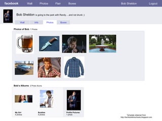facebook Wall Photos Flair Boxes Bob Sheldon Logout Wall Info Photos Boxes Photos of Bob   7 Photos Bob’s Albums   2 Photo Alums  My Girl 5 photos Buddies 5 photos Profile Pictures  1 photo Bob Sheldon  is going to the park with Randy….and not drunk ;) Template obtained from http://techtoolsforschools.blogspot.com 