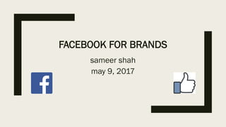 FACEBOOK FOR BRANDS
sameer shah
may 9, 2017
 