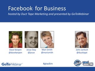 Facebook™ for Business hosted by Duct Tape Marketing and presented by GoToWebinar Mari Smith@marismith Dave Kerpen@davekerpen Jesse Stay@jesse John Jantsch@ducttape #gtwdtm 