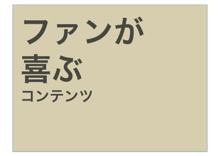ファンが
喜ぶ
コンテンツ
 