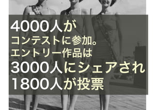 4000人が
コンテストに参加。
エントリー作品は
3000人にシェアされ
1800人が投票
 