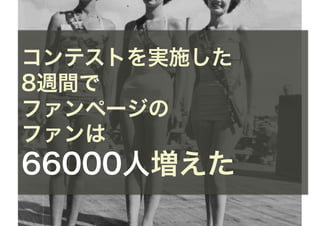 コンテストを実施した
8週間で
ファンページの
ファンは
66000人増えた
 