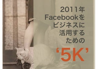 2011年
Facebookを
  ビジネスに
    活用する
     ための

   5K
 