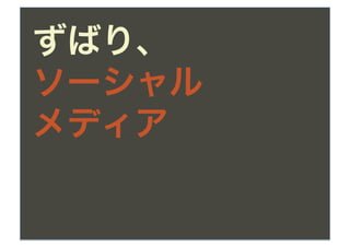 ずばり、
ソーシャル
メディア
 