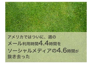 アメリカではついに、週の
メール利用時間4.4時間を
ソーシャルメディアの4.6時間が
抜き去った
 