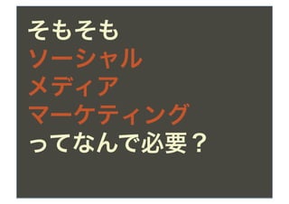 そもそも
ソーシャル
メディア
マーケティング
ってなんで必要？
 