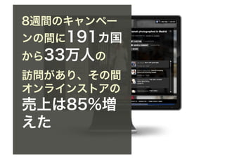 8週間のキャンペー
ンの間に191カ国
から33万人の
訪問があり、その間
オンラインストアの
売上は85%増
えた
 