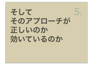 そして        5.
そのアプローチが
正しいのか
効いているのか
 