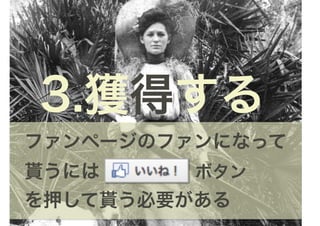 3.獲得する
ファンページのファンになって
貰うには     ボタン
を押して貰う必要がある
 