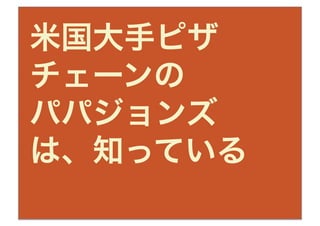 米国大手ピザ
チェーンの
パパジョンズ
は、知っている
 
