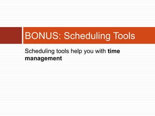 BONUS: Scheduling Tools
Scheduling tools help you with time
management
 