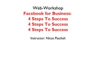 Web-Workshop
Facebook for Business:
  4 Steps To Success
  4 Steps To Success
  4 Steps To Success
   Instructor: Nicos Paschali
 