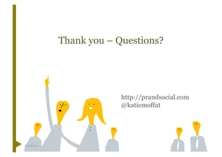 Thank you – Questions?




                        http://prandsocial.com
                        @katiemoffat




10/18/12
 