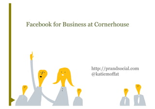 Facebook for Business at Cornerhouse




                      http://prandsocial.com
                      @katiemoffat
 