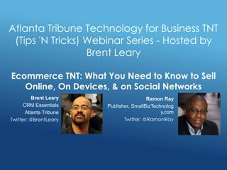 Ramon Ray
Publisher, SmallBizTechnolog
y.com
Twitter: @RamonRay
Atlanta Tribune Technology for Business TNT
(Tips 'N Tricks) Webinar Series - Hosted by
Brent Leary
Ecommerce TNT: What You Need to Know to Sell
Online, On Devices, & on Social Networks
Brent Leary
CRM Essentials
Atlanta Tribune
Twitter: @BrentLeary
 