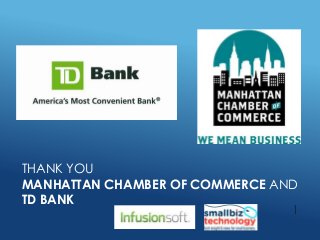 THANK YOU
MANHATTAN CHAMBER OF COMMERCE AND
TD BANK
1
 
