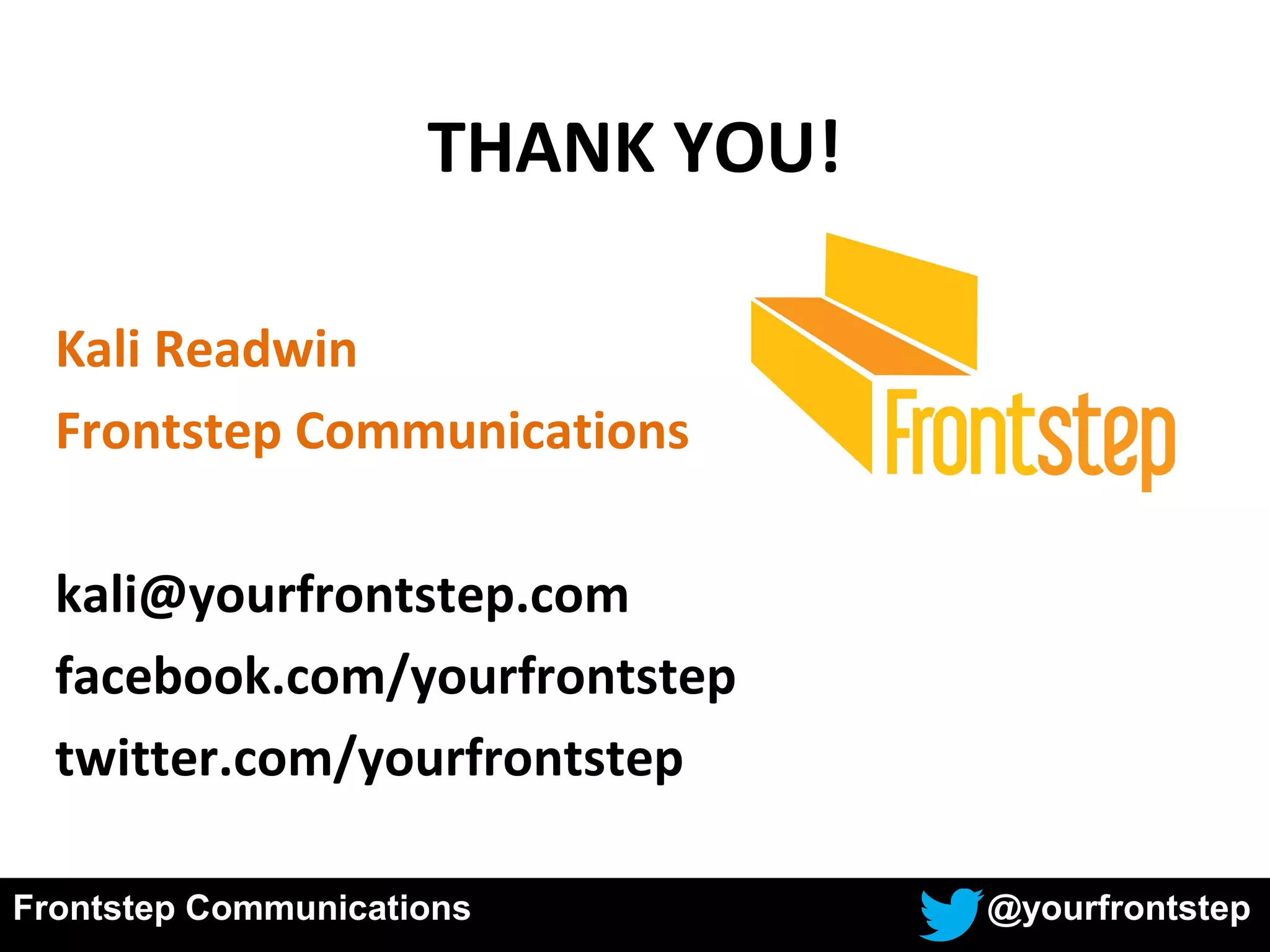 THANK YOU!
Kali Readwin
Frontstep Communications
kali@yourfrontstep.com
facebook.com/yourfrontstep
twitter.com/yourfrontstep
Frontstep Communications @yourfrontstep
 
