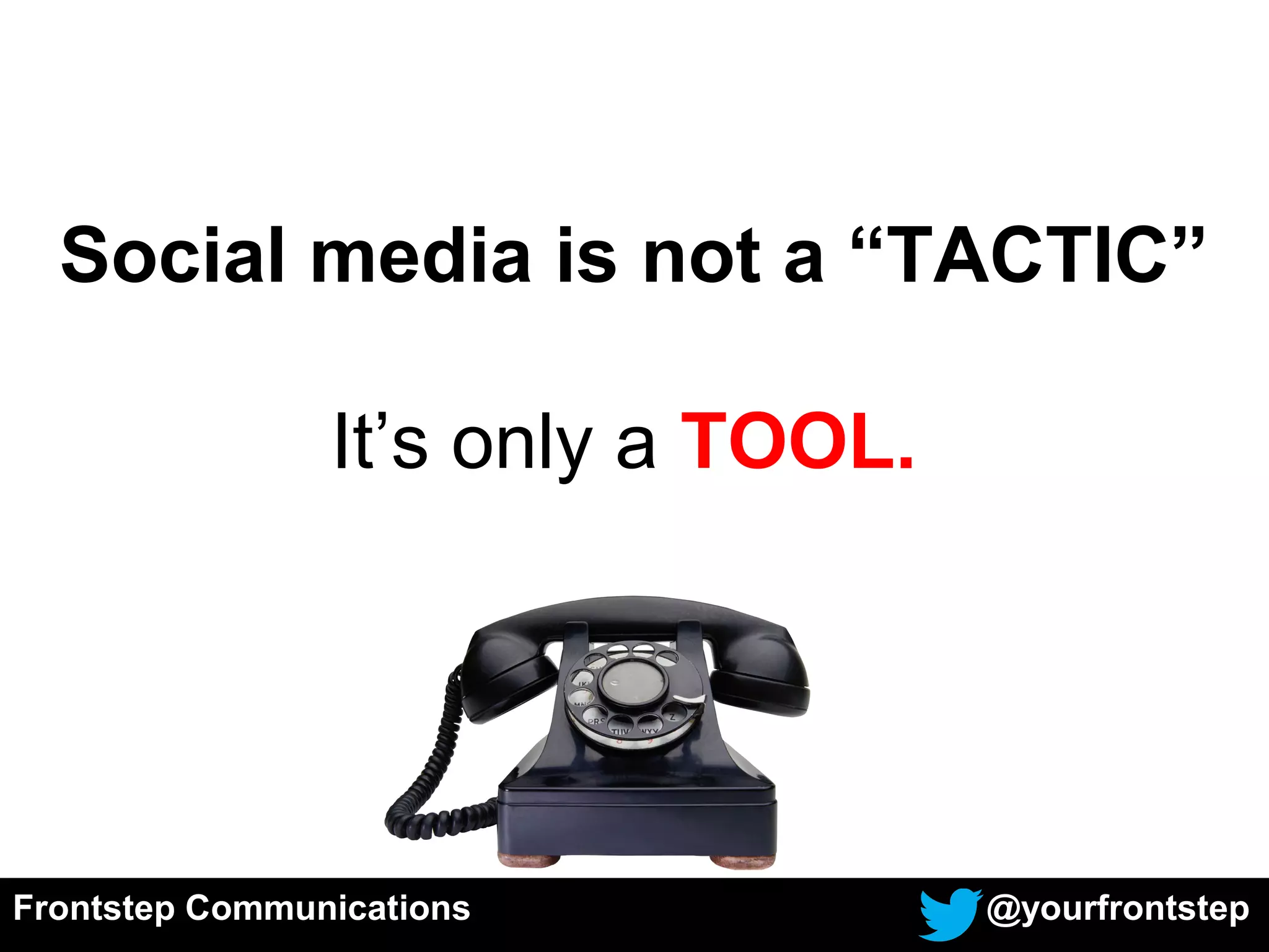 Social media is not a “TACTIC”
It’s only a TOOL.
Frontstep Communications @yourfrontstep
 