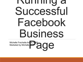 Running a
Successful
Facebook
Business
PageMichelle Frechette Ames, MBA
Marketed by Michelle, LLC
 