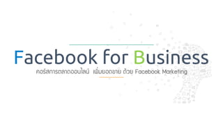 1
Facebook for Business
คอร์สการตลาดออนไลน์ เพิ่มยอดขาย ด้วย Facebook Marketing
 