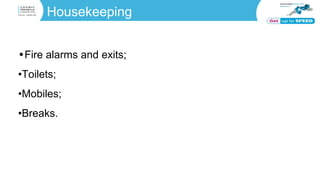 Housekeeping
•Fire alarms and exits;
•Toilets;
•Mobiles;
•Breaks.
 