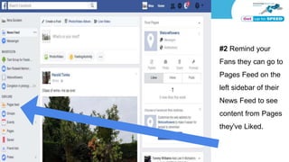 #2 Remind your
Fans they can go to
Pages Feed on the
left sidebar of their
News Feed to see
content from Pages
they've Liked.
 