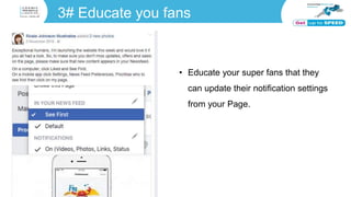 3# Educate you fans
• Educate your super fans that they
can update their notification settings
from your Page.
 