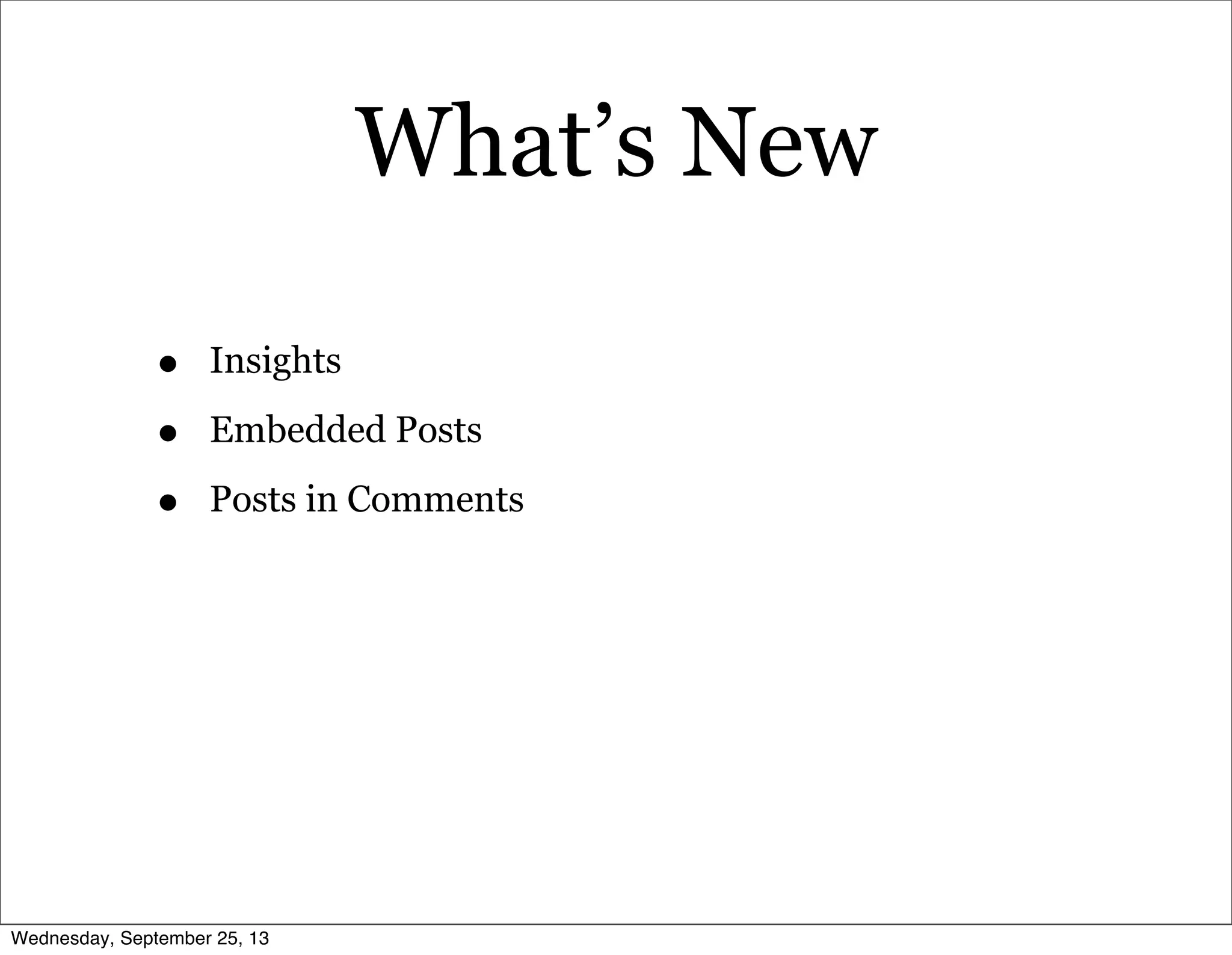 What’s New
• Insights
• Embedded Posts
• Posts in Comments
Wednesday, September 25, 13
 