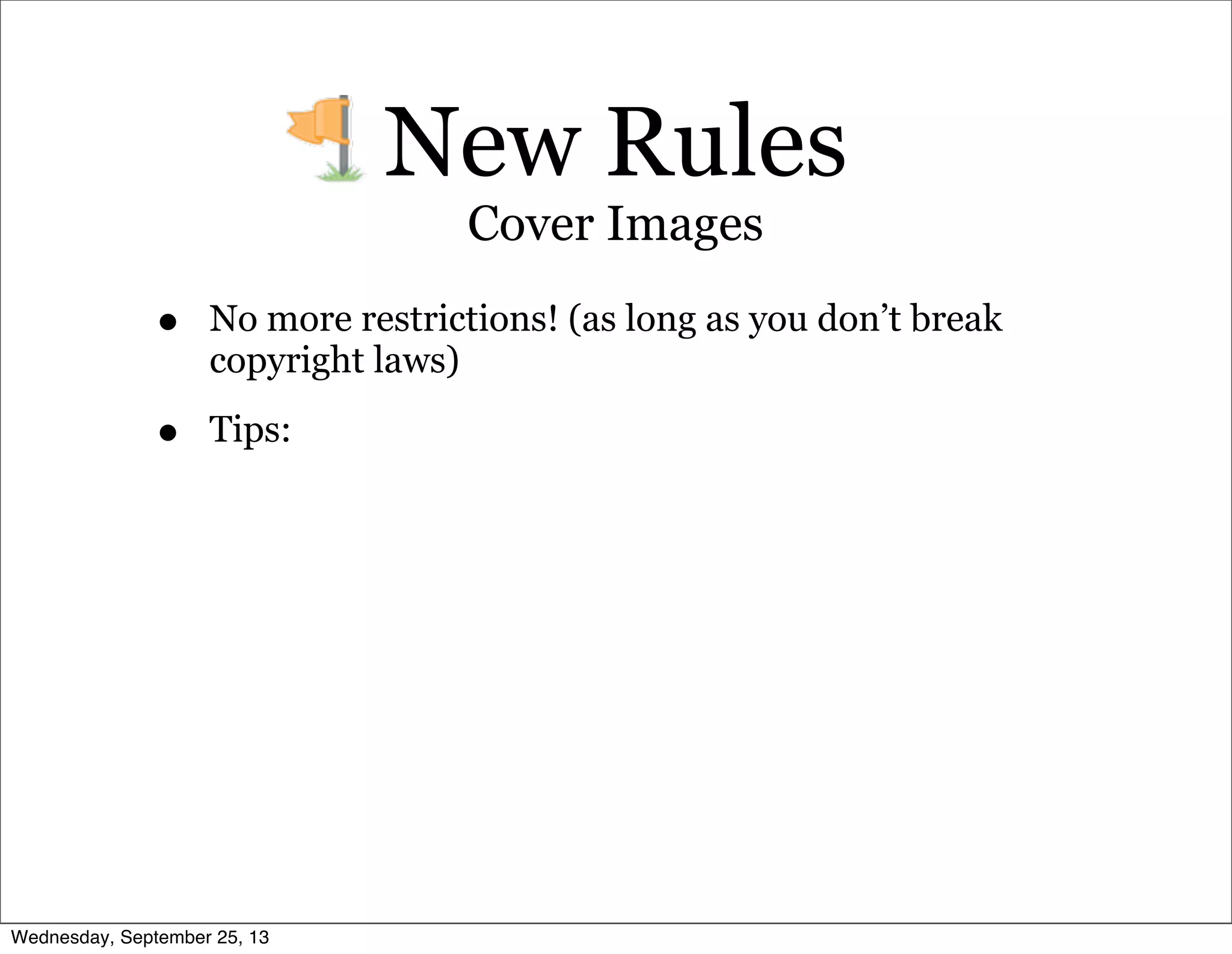 • No more restrictions! (as long as you don’t break
copyright laws)
• Tips:
New Rules
Cover Images
Wednesday, September 25, 13
 