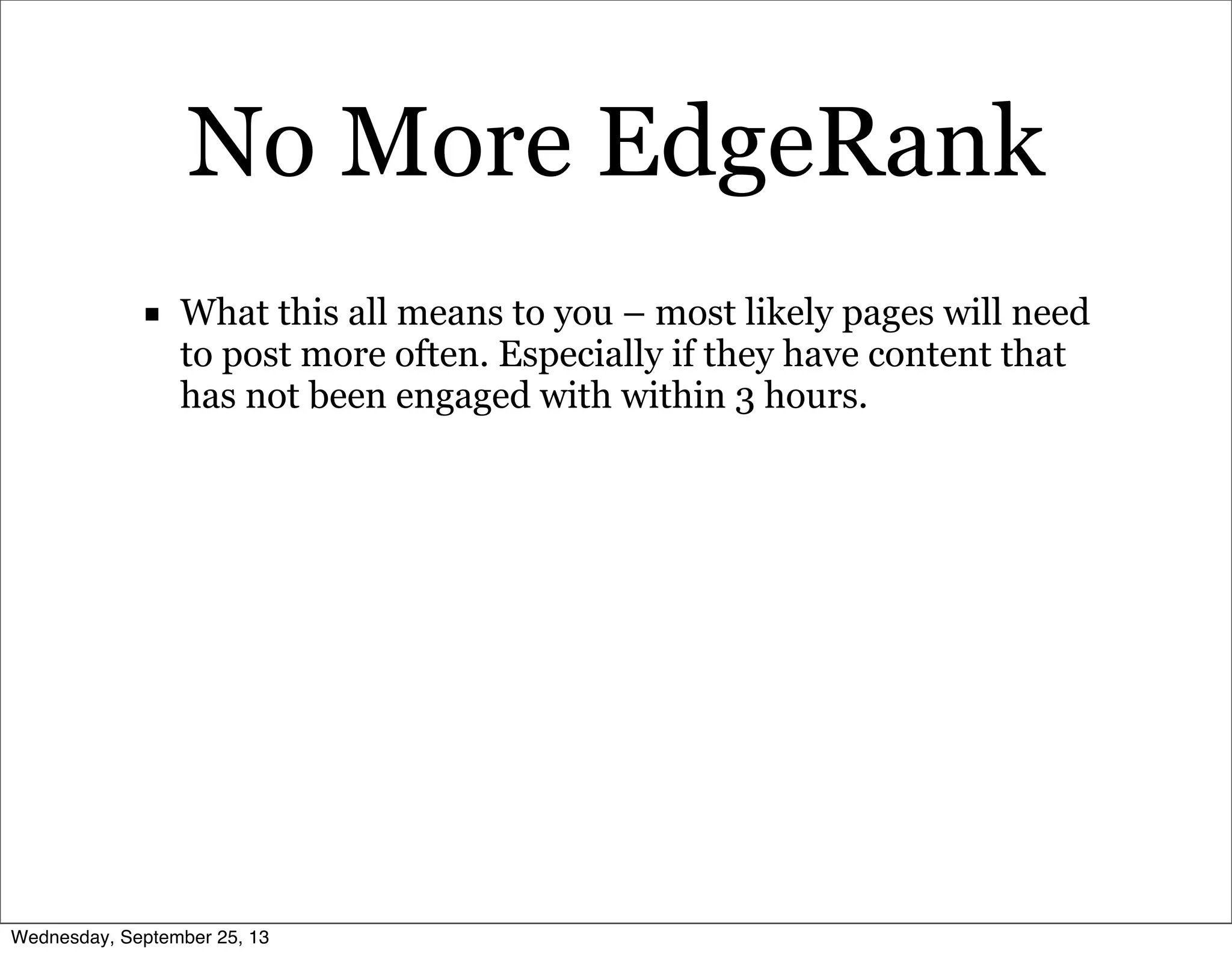 No More EdgeRank
■ What this all means to you – most likely pages will need
to post more often. Especially if they have content that
has not been engaged with within 3 hours.
Wednesday, September 25, 13
 