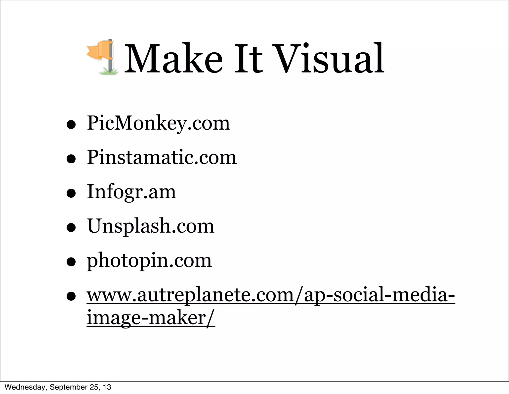 Make It Visual
• PicMonkey.com
• Pinstamatic.com
• Infogr.am
• Unsplash.com
• photopin.com
• www.autreplanete.com/ap-social-media-
image-maker/
Wednesday, September 25, 13
 