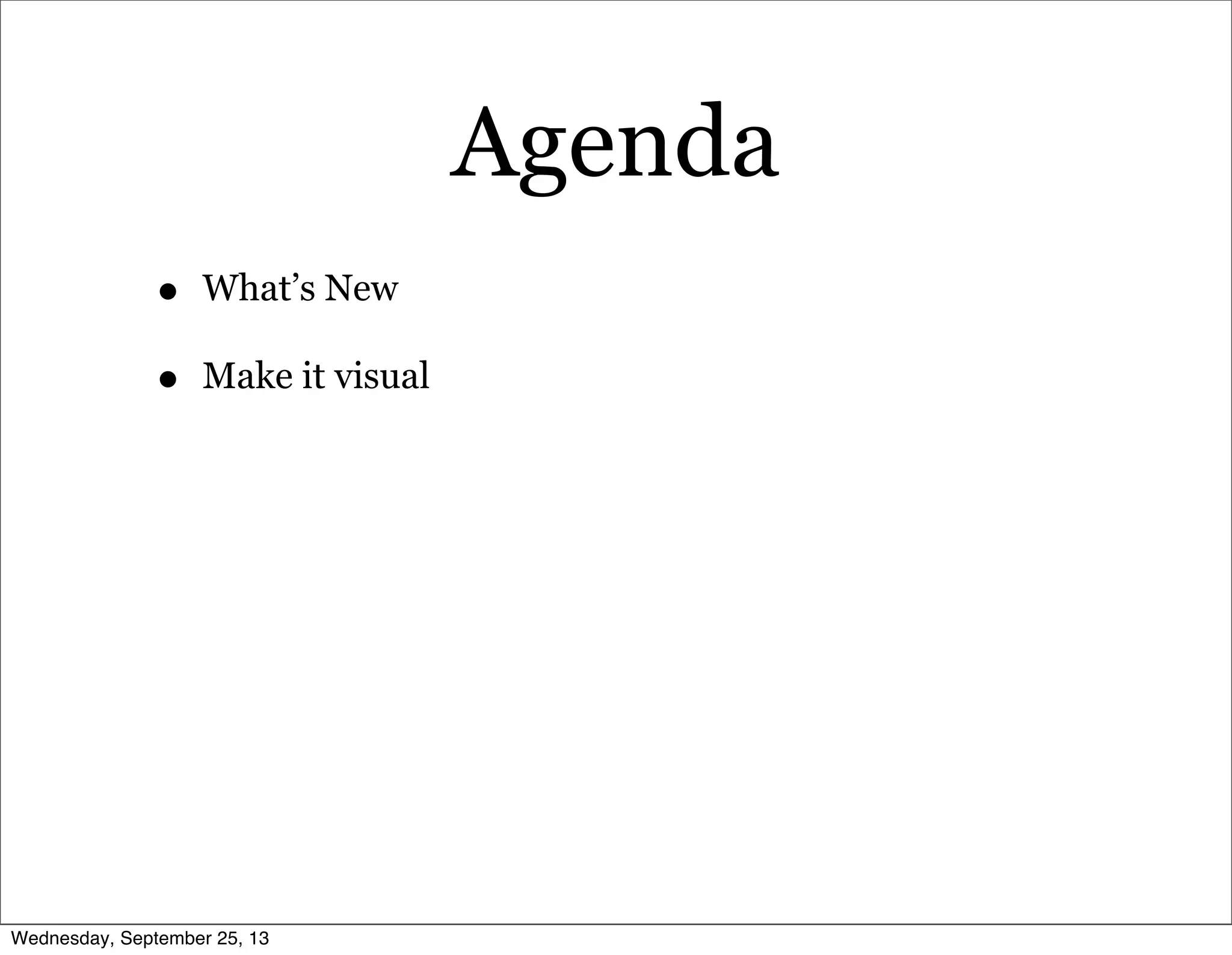 Agenda
• What’s New
• Make it visual
Wednesday, September 25, 13
 