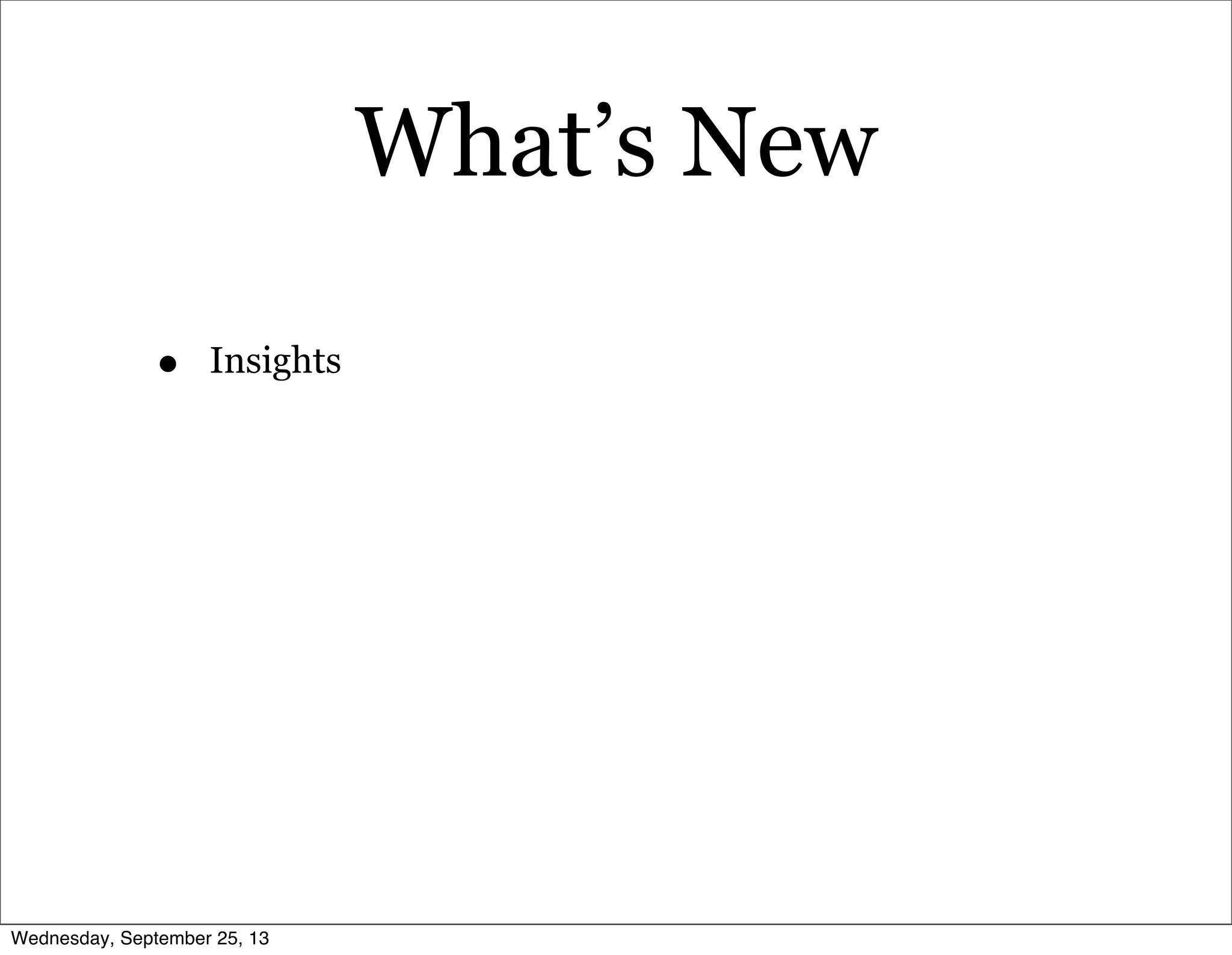 What’s New
• Insights
Wednesday, September 25, 13
 