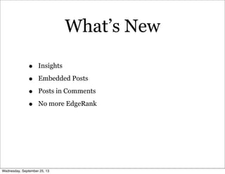 What’s New
• Insights
• Embedded Posts
• Posts in Comments
• No more EdgeRank
Wednesday, September 25, 13
 