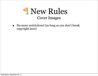 • No more restrictions! (as long as you don’t break
copyright laws)
New Rules
Cover Images
Wednesday, September 25, 13
 