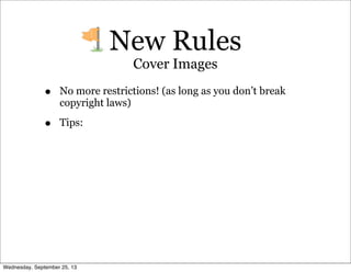 • No more restrictions! (as long as you don’t break
copyright laws)
• Tips:
New Rules
Cover Images
Wednesday, September 25, 13
 