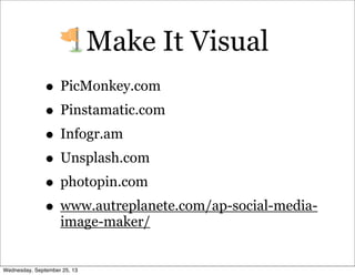 Make It Visual
• PicMonkey.com
• Pinstamatic.com
• Infogr.am
• Unsplash.com
• photopin.com
• www.autreplanete.com/ap-social-media-
image-maker/
Wednesday, September 25, 13
 