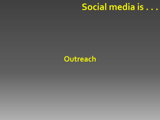 Social media is . . .




Outreach
 