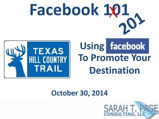 Facebook 101 
Using 
To Promote Your 
Destination 
October 30, 2014 
X 
 