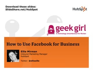 Download these slides:
SlideShare.net/HubSpot




How to Use Facebook for Business
          Ellie Mirman
          Inbound Marketing Manager
          HubSpot

          Twitter: @ellieeille
 