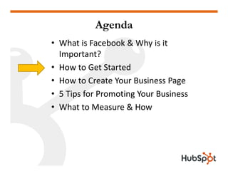 Agenda
• What is Facebook & Why is it 
  Important?
• How to Get Started
• How to Create Your Business Page
• 5 Tips for P...