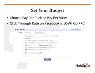 Set Your Budget
• Choose Pay Per Click or Pay Per View
• Cli k Th
  Click Through Rate on Facebook is LOW! Go PPC
        ...