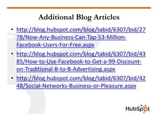 Additional Blog Articles
• http://blog.hubspot.com/blog/tabid/6307/bid/27
  78/Now‐Any‐Business‐Can‐Tap‐53‐Million‐
  Face...