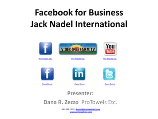 Facebook for Business  Jack Nadel International Pro Towels Etc. Pro Towels Etc. Pro Towels Etc. Dana Zezzo Dana Zezzo Dana Zezzo Presenter: Dana R. Zezzo  ProTowels Etc. 440-344-5933| dzezzo@protowelsetc.com www.protowelsetc.com 