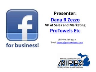 Presenter:
   Dana R Zezzo
VP of Sales and Marketing
   ProTowels Etc
          Cell 440-344-5933
   Email dzezzo@protowelsetc.com
 