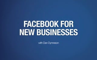 FACEBOOK FOR
NEW BUSINESSES
with Dan Dynneson
 