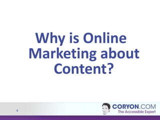 4
Why is Online
Marketing about
Content?
 